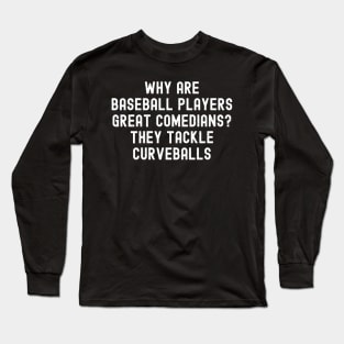 Why are Baseball players great comedians? They tackle curveballs Long Sleeve T-Shirt